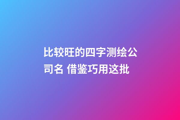 比较旺的四字测绘公司名 借鉴巧用这批-第1张-公司起名-玄机派